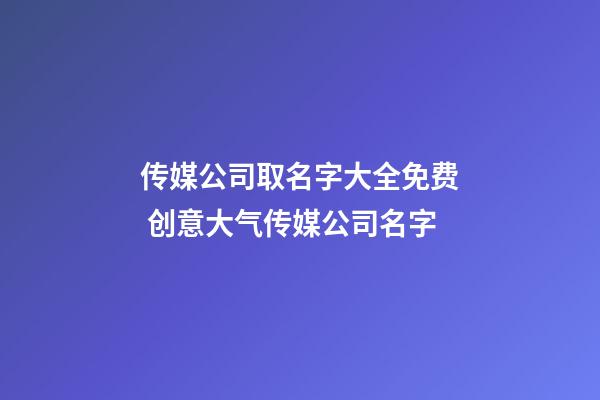 传媒公司取名字大全免费 创意大气传媒公司名字-第1张-公司起名-玄机派